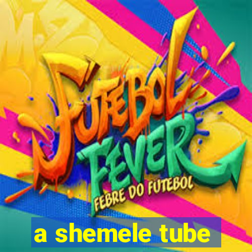 a shemele tube